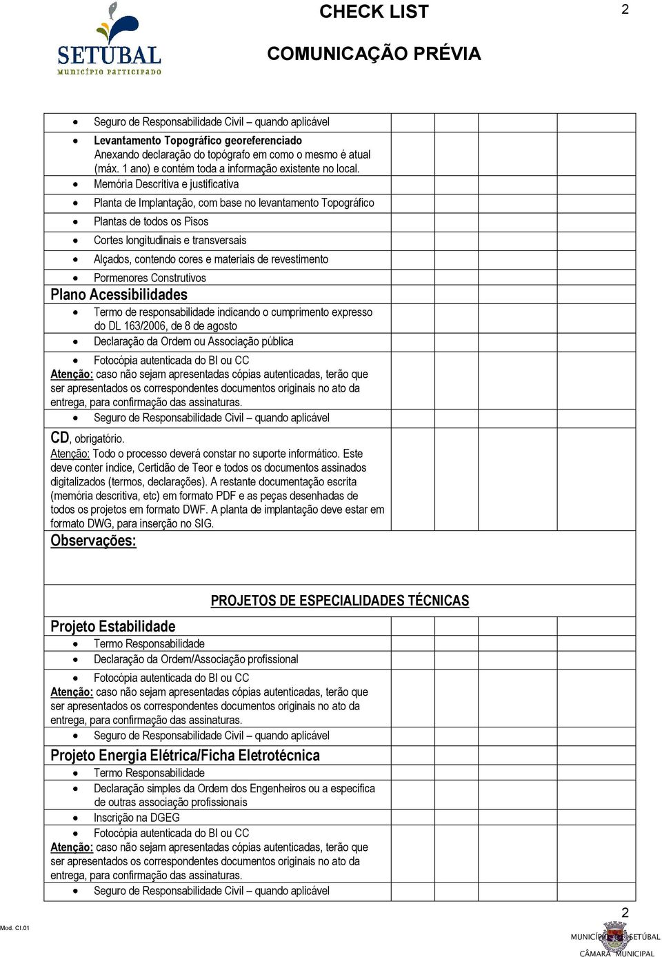 revestimento Pormenores Construtivos Plano Acessibilidades Termo de responsabilidade indicando o cumprimento expresso do DL 163/2006, de 8 de agosto Declaração da Ordem ou Associação pública CD,