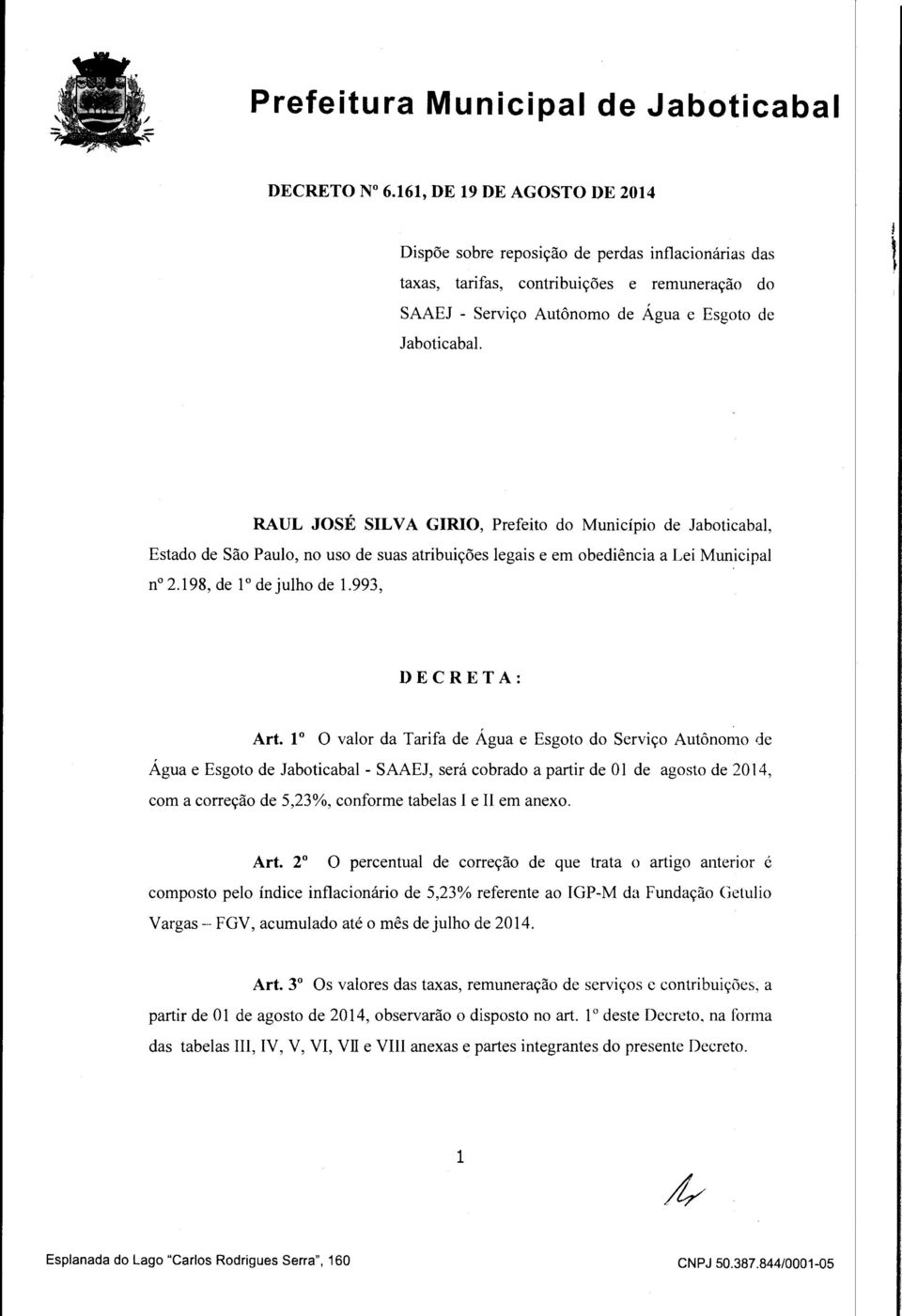 1 O valor da Tarifa de Água e Esgoto do Serviço Autônomo de Água e Esgoto de Jaboticabal - SAAEJ, será cobrado a partir de O 1 de agosto de 2014, com a correção de 5,23%, conforme tabelas I e II em