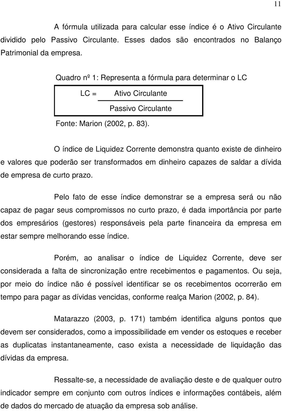 O índice de Liquidez Corrente demonstra quanto existe de dinheiro e valores que poderão ser transformados em dinheiro capazes de saldar a dívida de empresa de curto prazo.