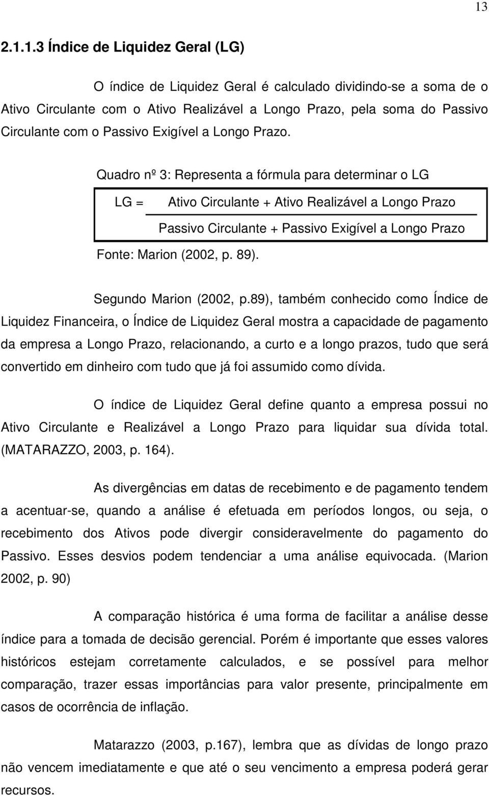 Quadro nº 3: Representa a fórmula para determinar o LG LG = Ativo Circulante + Ativo Realizável a Longo Prazo Passivo Circulante + Passivo Exigível a Longo Prazo Fonte: Marion (2002, p. 89).