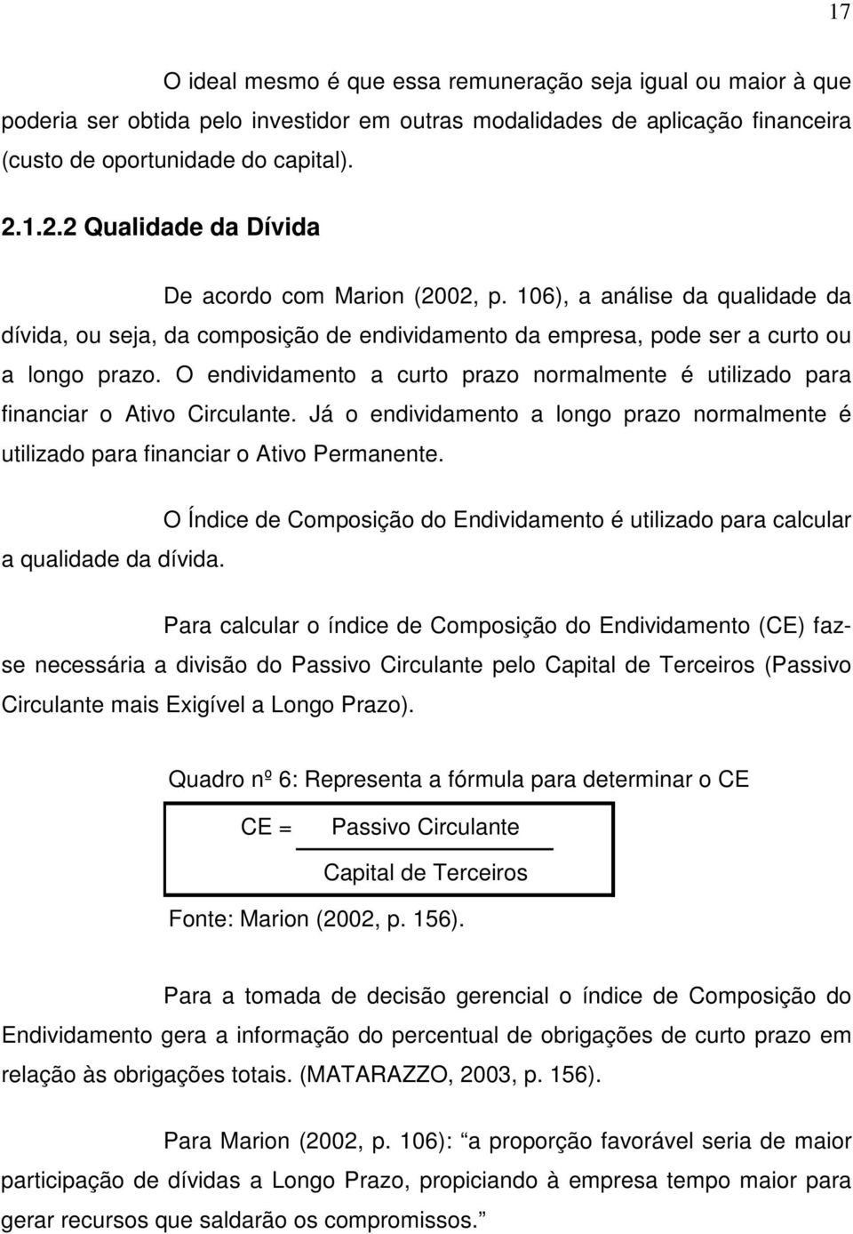 O endividamento a curto prazo normalmente é utilizado para financiar o Ativo Circulante. Já o endividamento a longo prazo normalmente é utilizado para financiar o Ativo Permanente.