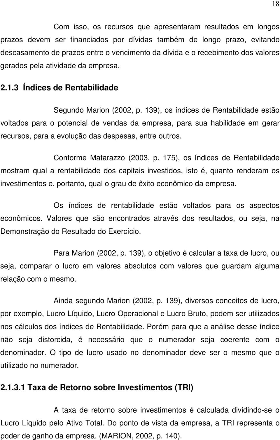 139), os índices de Rentabilidade estão voltados para o potencial de vendas da empresa, para sua habilidade em gerar recursos, para a evolução das despesas, entre outros. Conforme Matarazzo (2003, p.