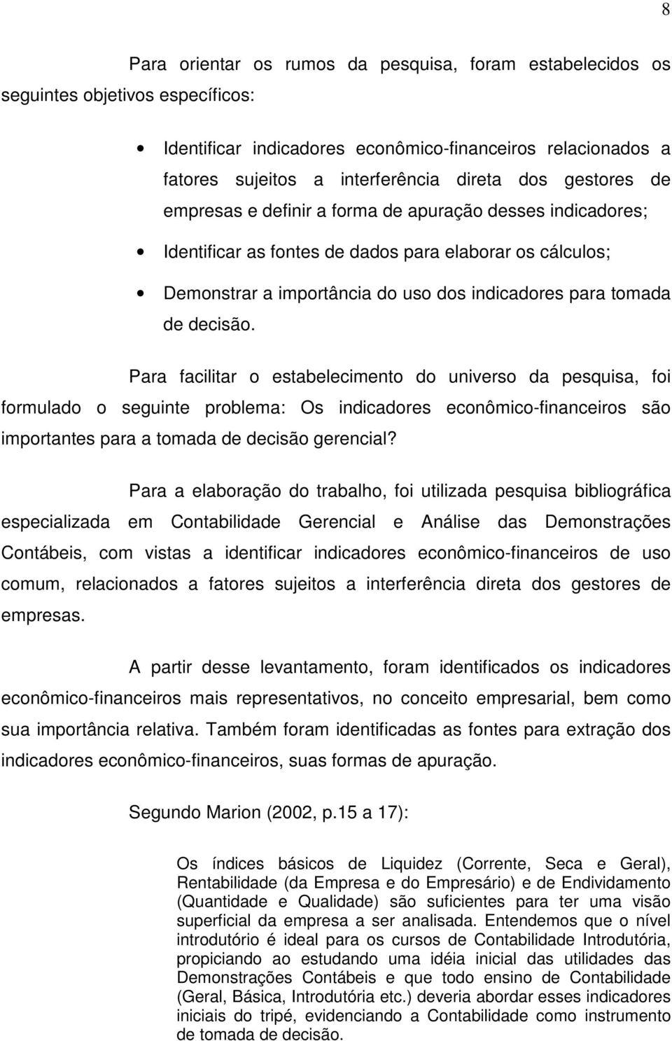 Para facilitar o estabelecimento do universo da pesquisa, foi formulado o seguinte problema: Os indicadores econômico-financeiros são importantes para a tomada de decisão gerencial?