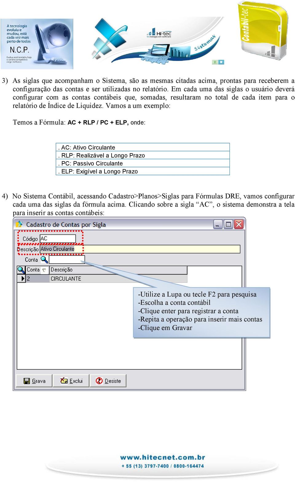 Vamos a um exemplo: Temos a Fórmula: AC + RLP / PC + ELP, onde:. AC: Ativo Circulante. RLP: Realizável a Longo Prazo. PC: Passivo Circulante.