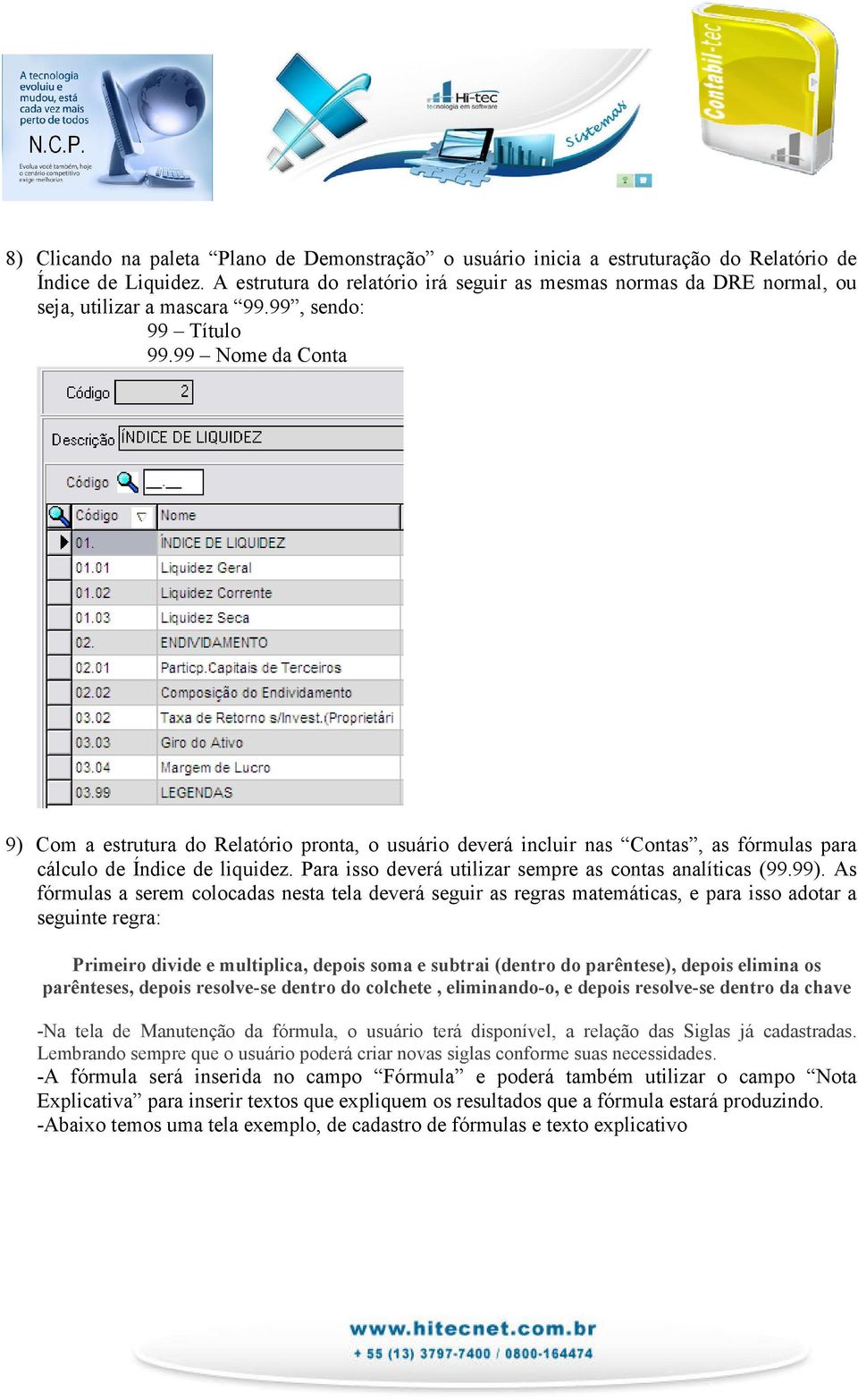 99 Nome da Conta 9) Com a estrutura do Relatório pronta, o usuário deverá incluir nas Contas, as fórmulas para cálculo de Índice de liquidez. Para isso deverá utilizar sempre as contas analíticas (99.