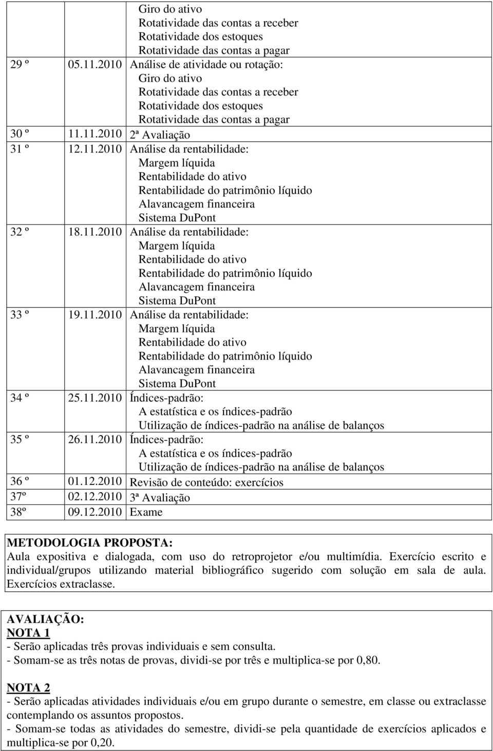 12.2010 Revisão de conteúdo: exercícios 37º 02.12.2010 3ª Avaliação 38º 09.12.2010 Exame METODOLOGIA PROPOSTA: Aula expositiva e dialogada, com uso do retroprojetor e/ou multimídia.