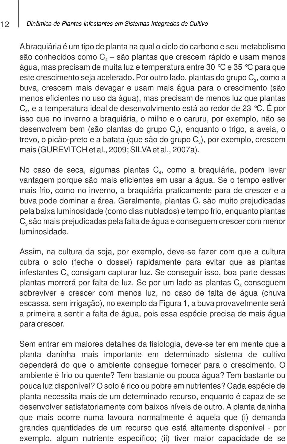 Por outro lado, plantas do grupo C 3, como a buva, crescem mais devagar e usam mais água para o crescimento (são menos eficientes no uso da água), mas precisam de menos luz que plantas C 4, e a