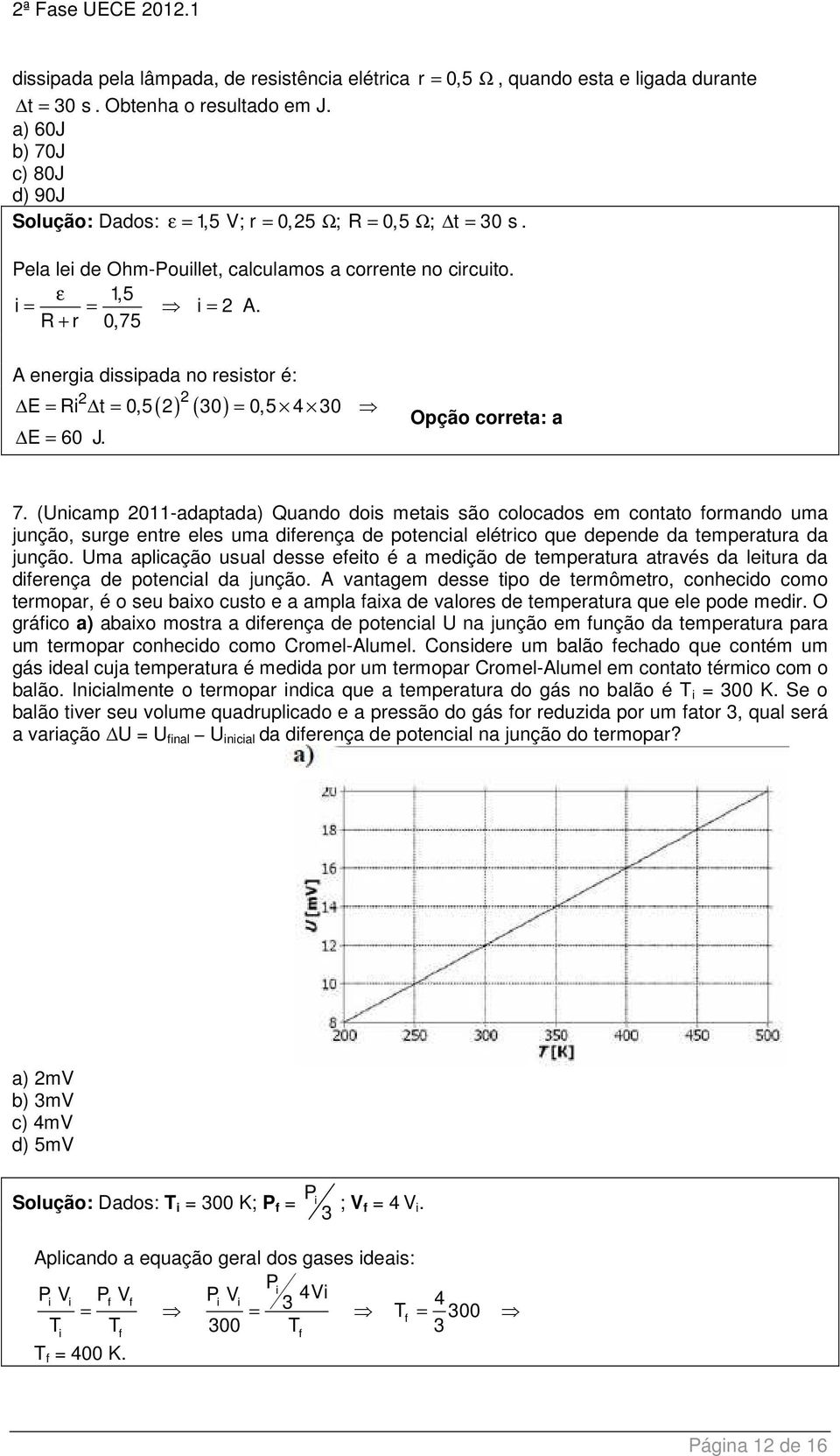 R + r 0,75 A energia dissipada no resistor é: ( ) ( ) E = Ri t = 0,5 0 = 0,5 4 0 E = 60 J. Opção correta: a 7.