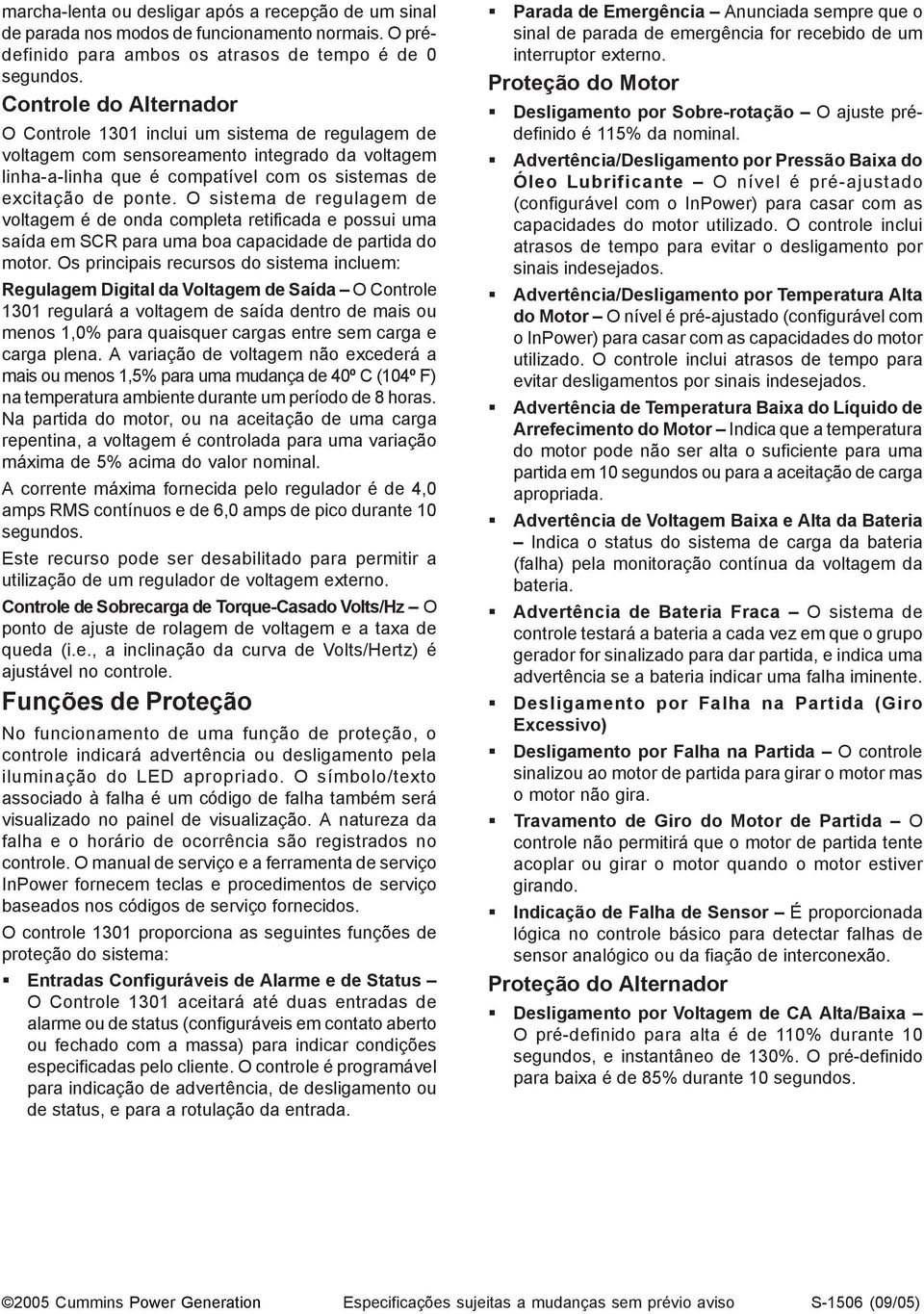 O sistema de regulagem de voltagem é de onda completa retificada e possui uma saída em SCR para uma boa capacidade de partida do motor.