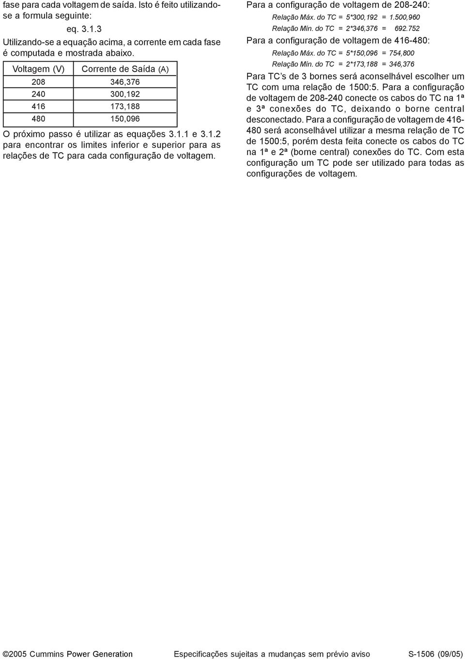 Para a configuração de voltagem de 208-240: Relação Máx. do TC = 5*300,192 = 1.500,960 Relação Mín. do TC = 2*346,376 = 692.752 Para a configuração de voltagem de 416-480: Relação Máx.