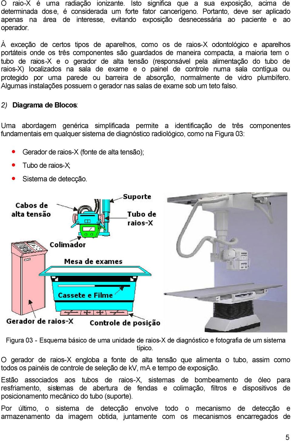 À exceção de certos tipos de aparelhos, como os de raios-x odontológico e aparelhos portáteis onde os três componentes são guardados de maneira compacta, a maioria tem o tubo de raios-x e o gerador