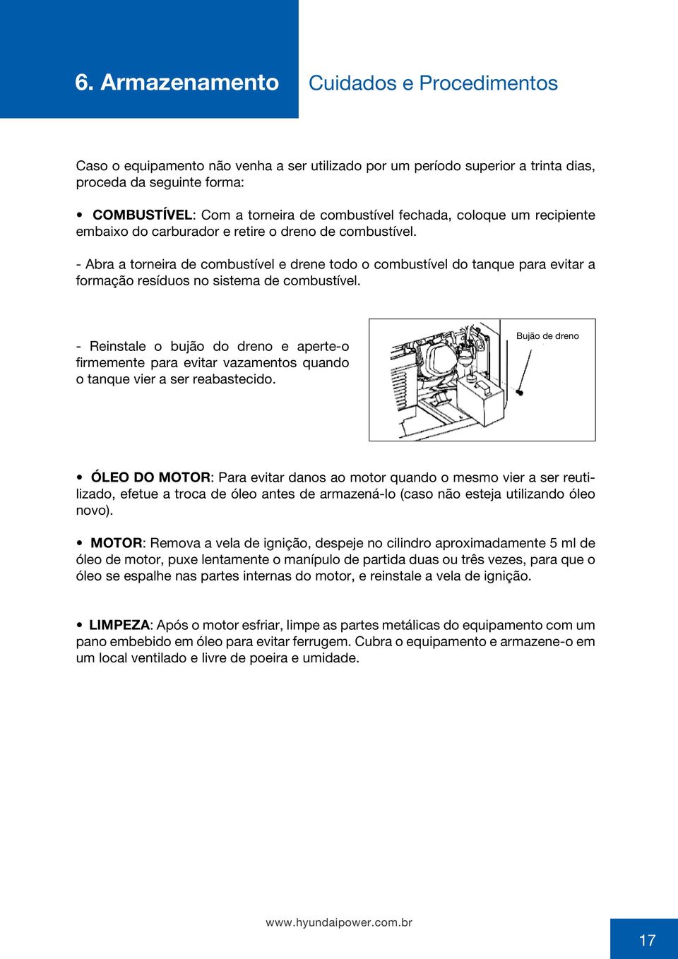 - Abra a torneira de combustível e drene todo o combustível do tanque para evitar a formação resíduos no sistema de combustível.