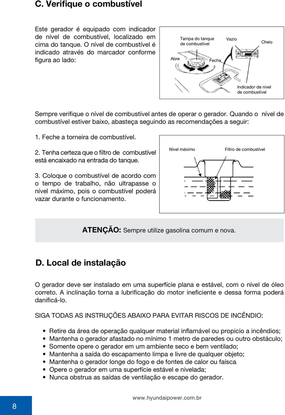 combustível antes de operar o gerador. Quando o nível de combustível estiver baixo, abasteça seguindo as recomendações a seguir: 1. Feche a torneira de combustível. 2.