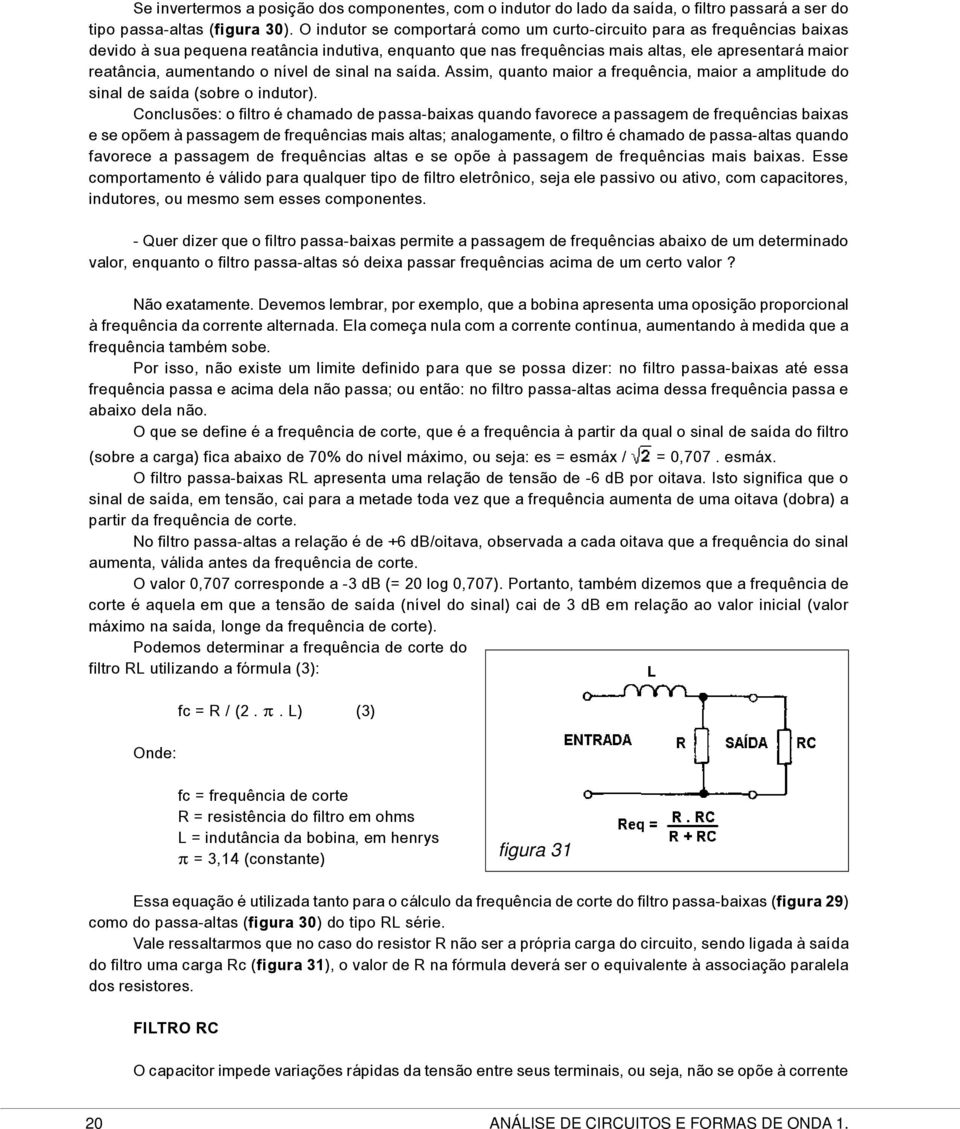 o nível de sinal na saída. Assim, quanto maior a frequência, maior a amplitude do sinal de saída (sobre o indutor).