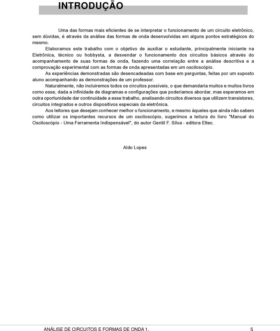 Elaboramos este trabalho com o objetivo de auxiliar o estudante, principalmente iniciante na Eletrônica, técnico ou hobbysta, a desvendar o funcionamento dos circuitos básicos através do