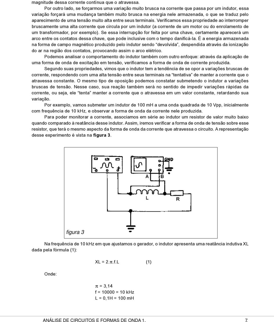 aparecimento de uma tensão muito alta entre seus terminais.