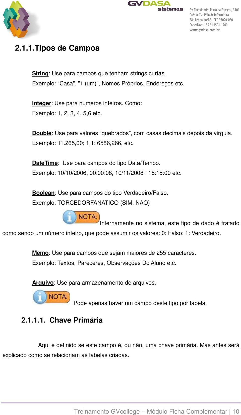 Exemplo: 10/10/2006, 00:00:08, 10/11/2008 : 15:15:00 etc. Boolean: Use para campos do tipo Verdadeiro/Falso.