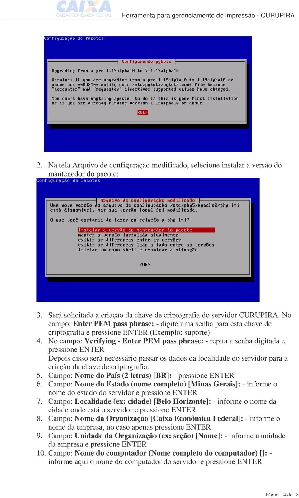 No campo: Verifying - Enter PEM pass phrase: - repita a senha digitada e pressione ENTER Depois disso será necessário passar os dados da localidade do servidor para a criação da chave de criptografia.