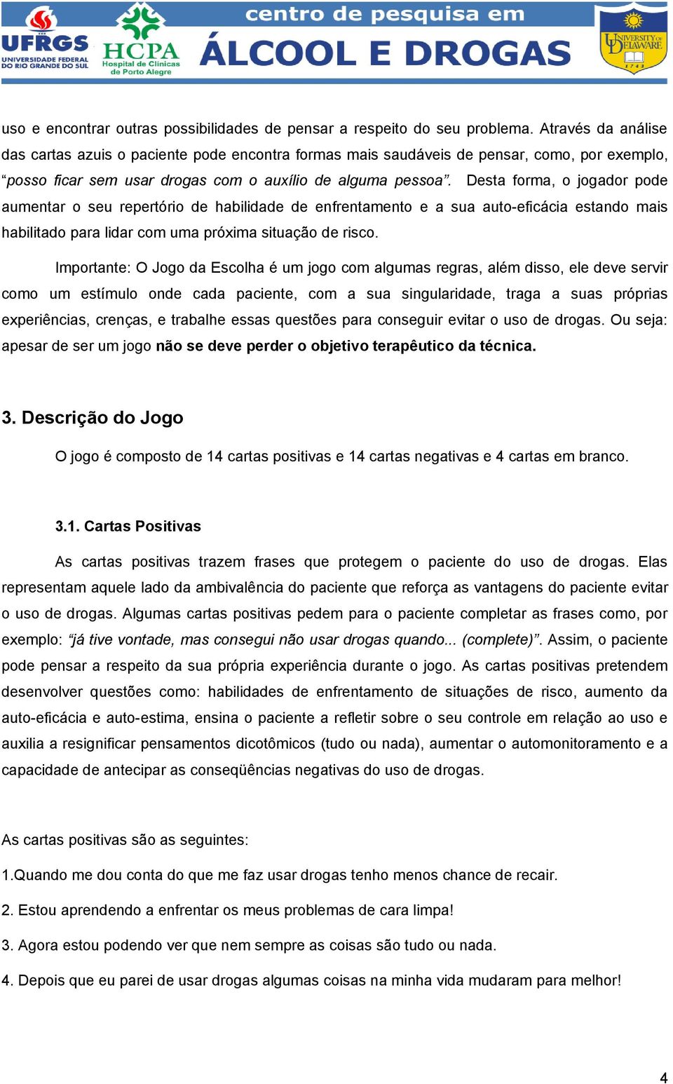 Desta forma, o jogador pode aumentar o seu repertório de habilidade de enfrentamento e a sua auto-eficácia estando mais habilitado para lidar com uma próxima situação de risco.