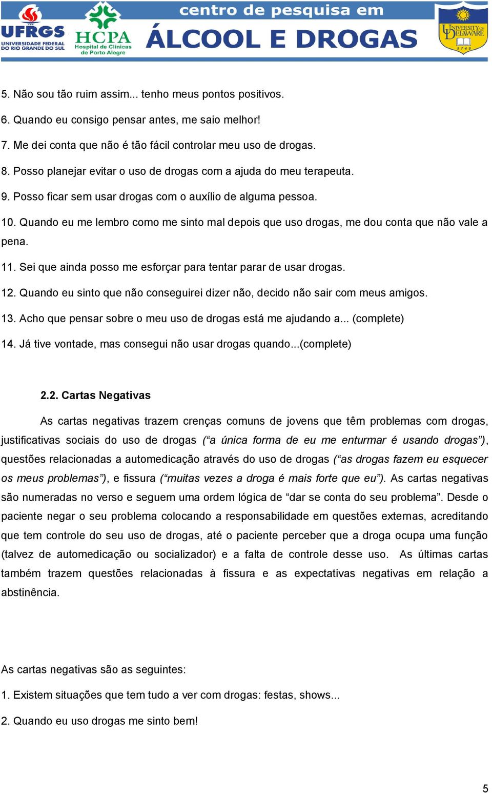 Quando eu me lembro como me sinto mal depois que uso drogas, me dou conta que não vale a pena. 11. Sei que ainda posso me esforçar para tentar parar de usar drogas. 12.