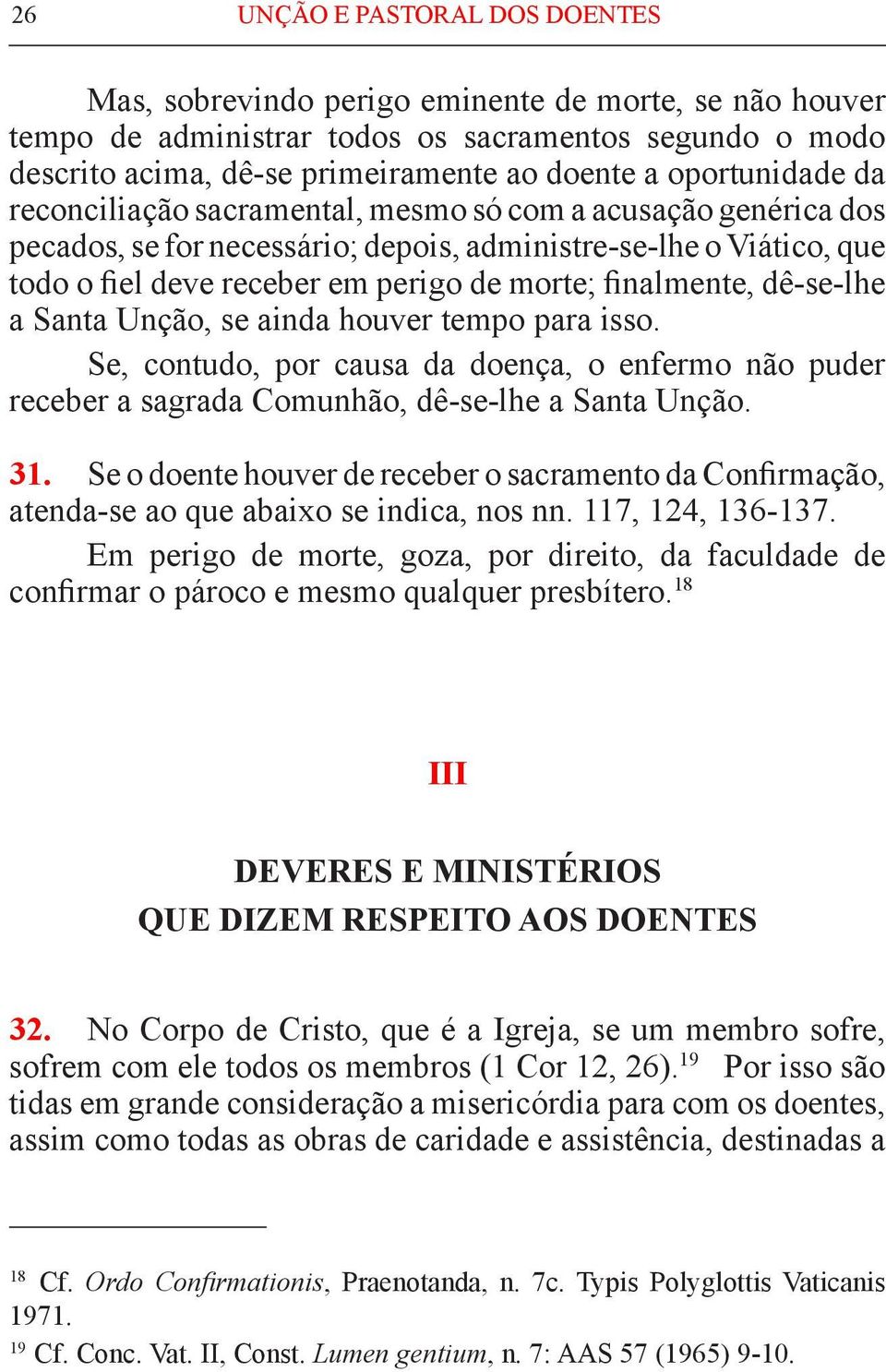 finalmente, dê-se-lhe a Santa Unção, se ainda houver tempo para isso. Se, contudo, por causa da doença, o enfermo não puder receber a sa grada Comunhão, dê-se-lhe a Santa Unção. 31.