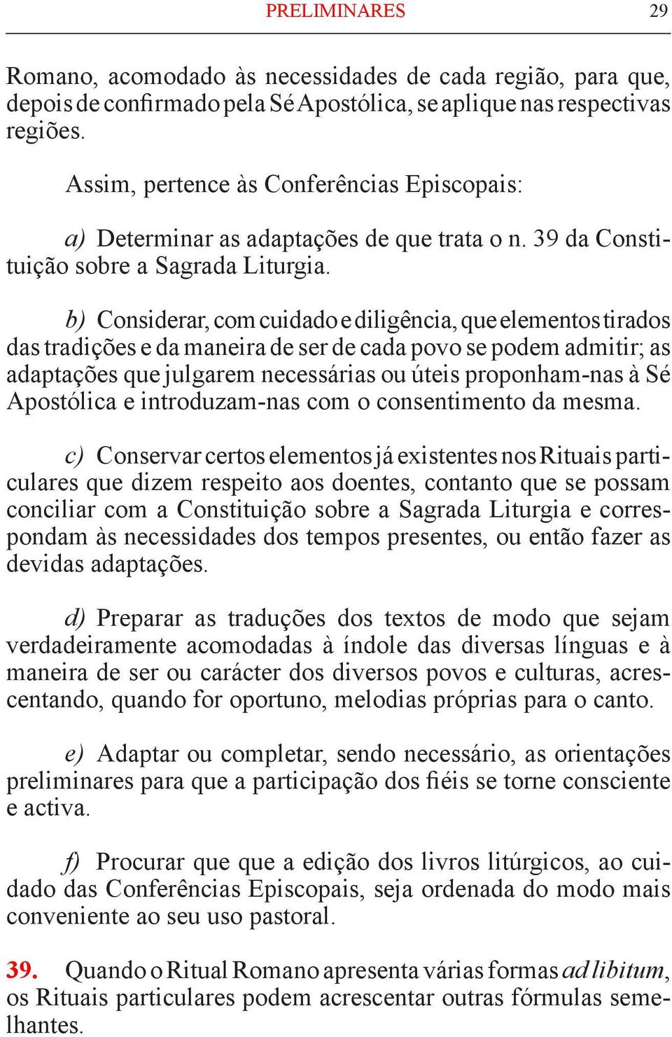 b) Considerar, com cuidado e diligência, que elementos tirados das tradições e da maneira de ser de cada povo se podem admitir; as adapta ções que julgarem necessárias ou úteis proponham-nas à Sé