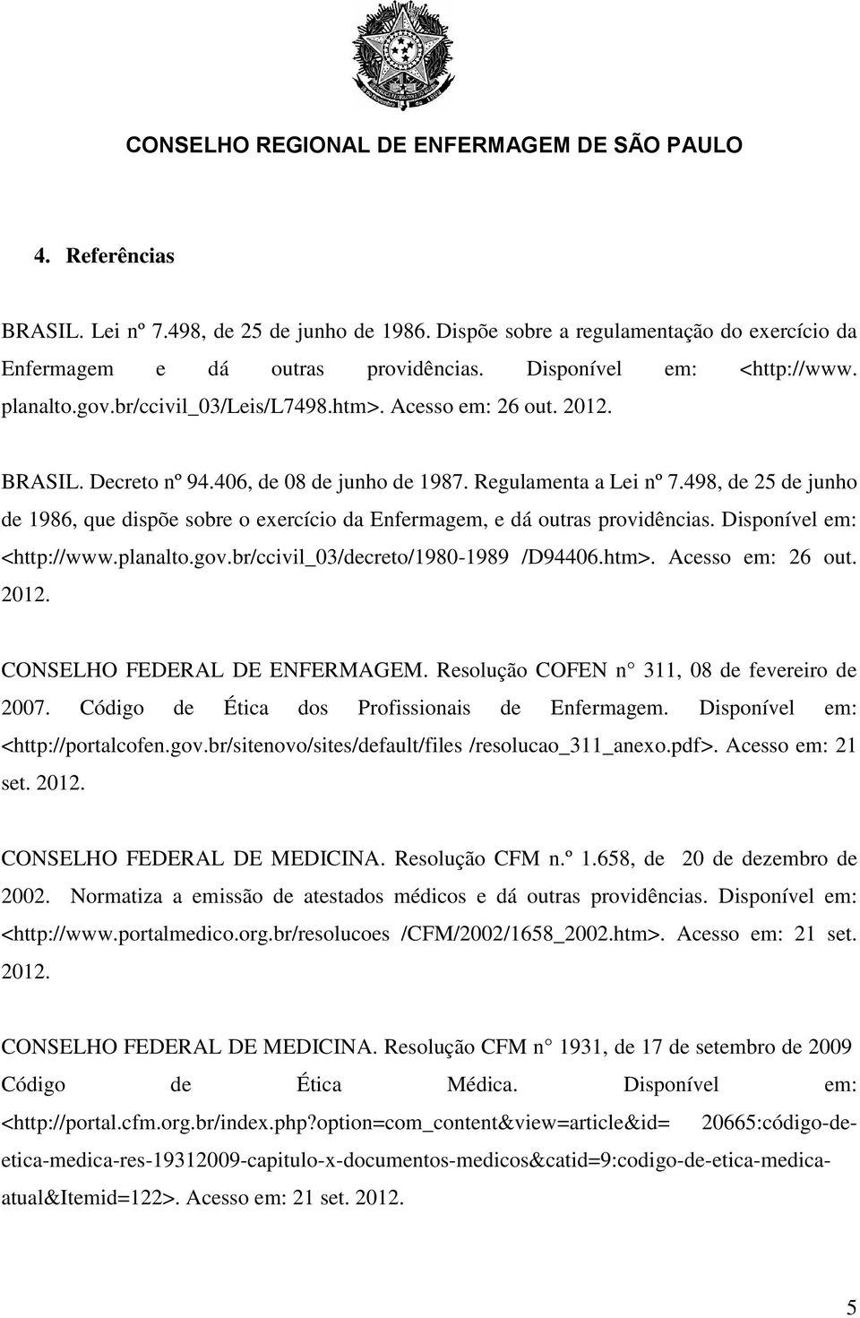 498, de 25 de junho de 1986, que dispõe sobre o exercício da Enfermagem, e dá outras providências. Disponível em: <http://www.planalto.gov.br/ccivil_03/decreto/1980-1989 /D94406.htm>.