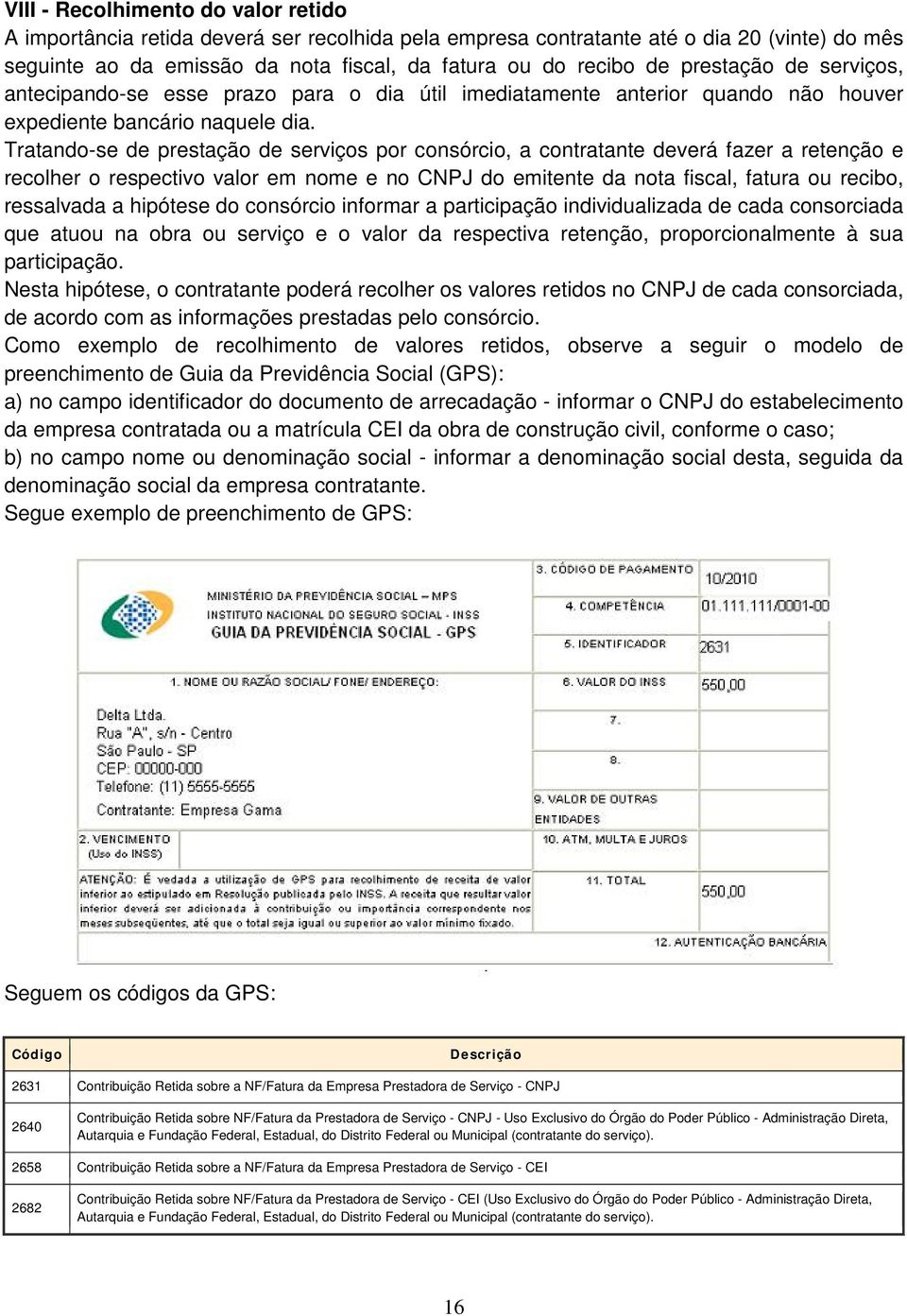 Tratando-se de prestação de serviços por consórcio, a contratante deverá fazer a retenção e recolher o respectivo valor em nome e no CNPJ do emitente da nota fiscal, fatura ou recibo, ressalvada a