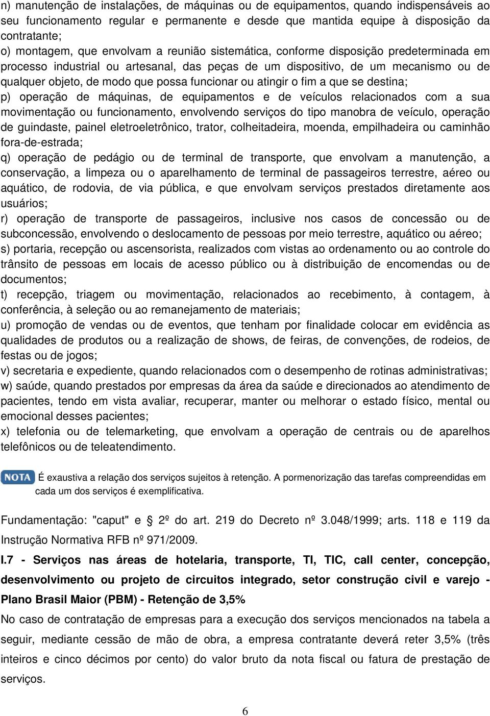 ou atingir o fim a que se destina; p) operação de máquinas, de equipamentos e de veículos relacionados com a sua movimentação ou funcionamento, envolvendo serviços do tipo manobra de veículo,