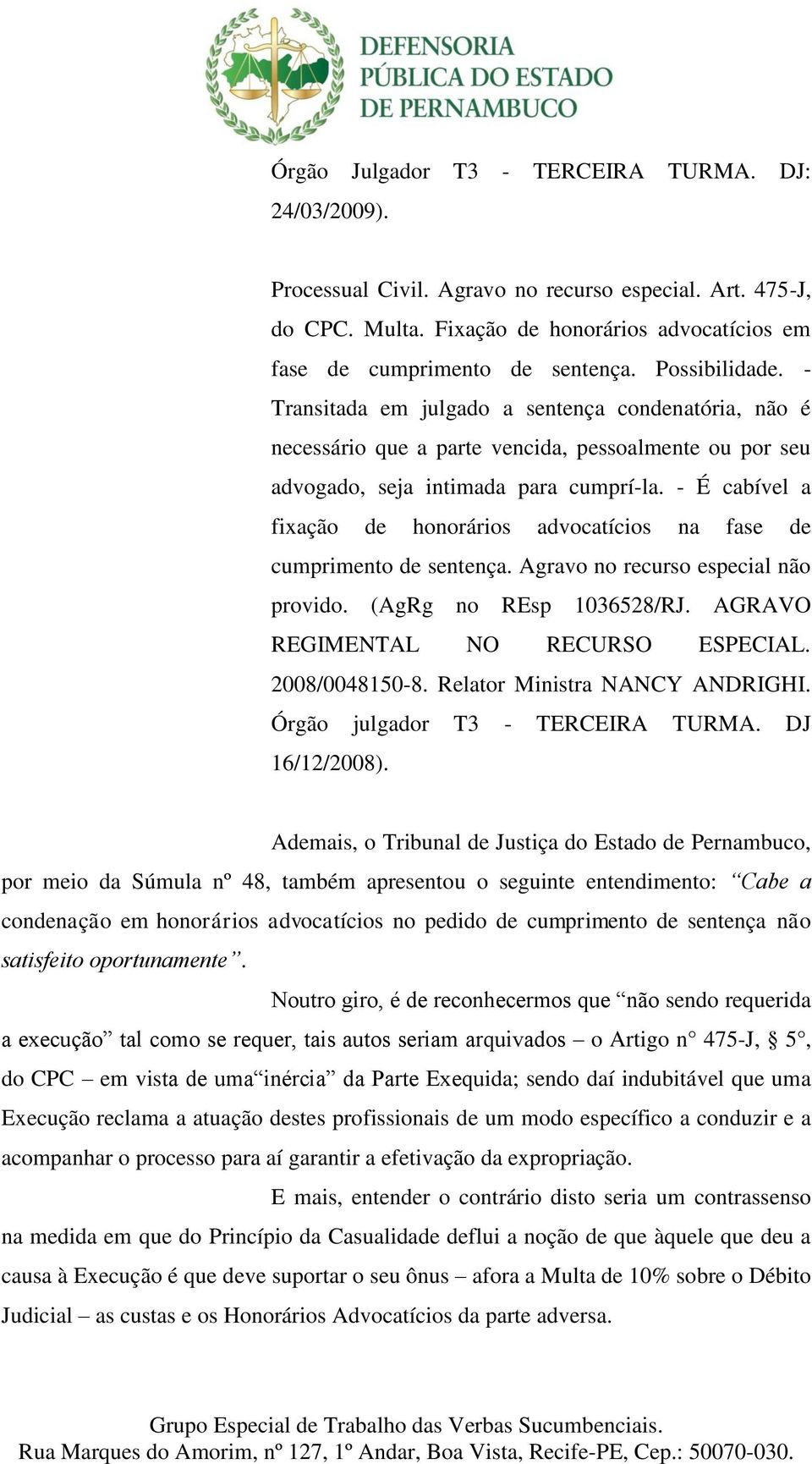 - É cabível a fixação de honorários advocatícios na fase de cumprimento de sentença. Agravo no recurso especial não provido. (AgRg no REsp 1036528/RJ. AGRAVO REGIMENTAL NO RECURSO ESPECIAL.