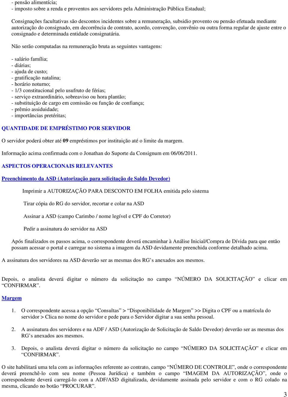 Não serão computadas na remuneração bruta as seguintes vantagens: - salário família; - diárias; - ajuda de custo; - gratificação natalina; - horário noturno; - 1/3 constitucional pelo usufruto de