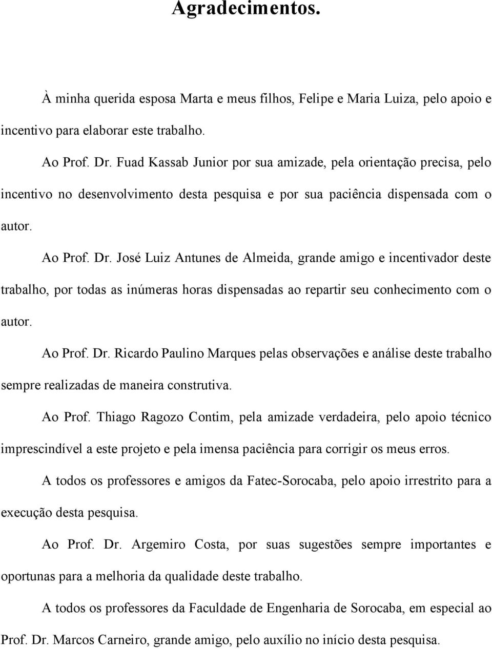 José Luiz Antunes de Almeida, grande amigo e incentivador deste trabalho, por todas as inúmeras horas dispensadas ao repartir seu conhecimento com o autor. Ao Prof. Dr.