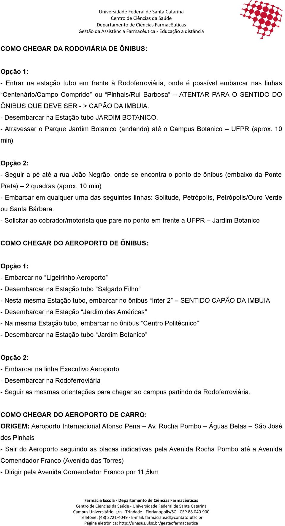 10 min) Opção 2: - Seguir a pé até a rua João Negrão, onde se encontra o ponto de ônibus (embaixo da Ponte Preta) 2 quadras (aprox.