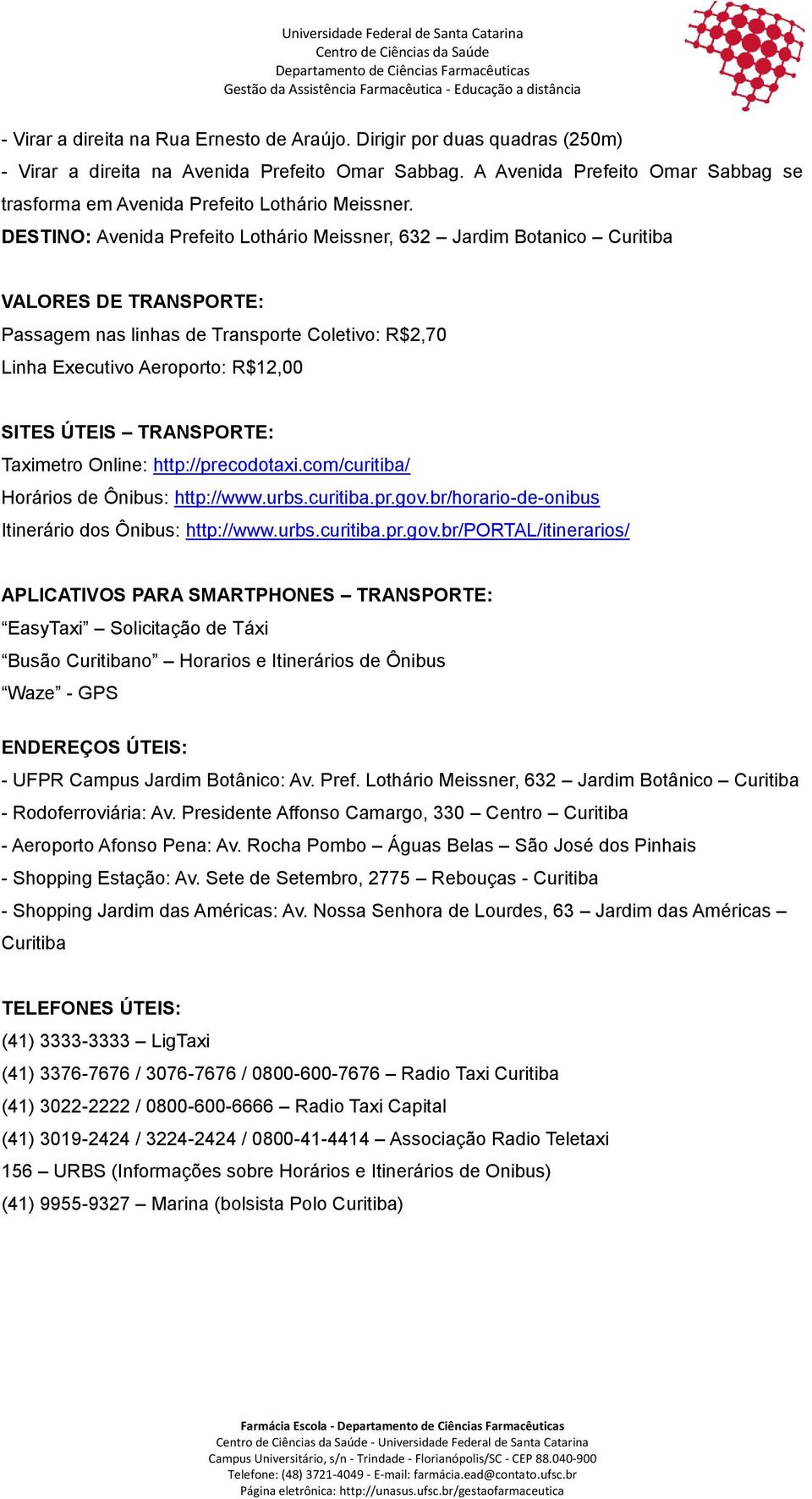 DESTINO: Avenida Prefeito Lothário Meissner, 632 Jardim Botanico Curitiba VALORES DE TRANSPORTE: Passagem nas linhas de Transporte Coletivo: R$2,70 Linha Executivo Aeroporto: R$12,00 SITES ÚTEIS