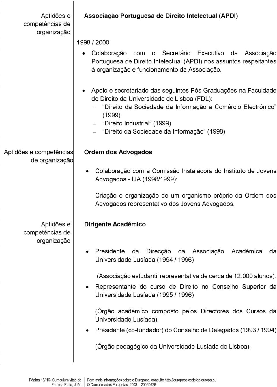 Apoio scrtariado das sguints Pós Graduaçõs na Faculdad d Dirito da Univrsidad d Lisboa (FDL): Dirito da Socidad da Informação Comércio Elctrónico (999) Dirito Industrial (999) Dirito da Socidad da