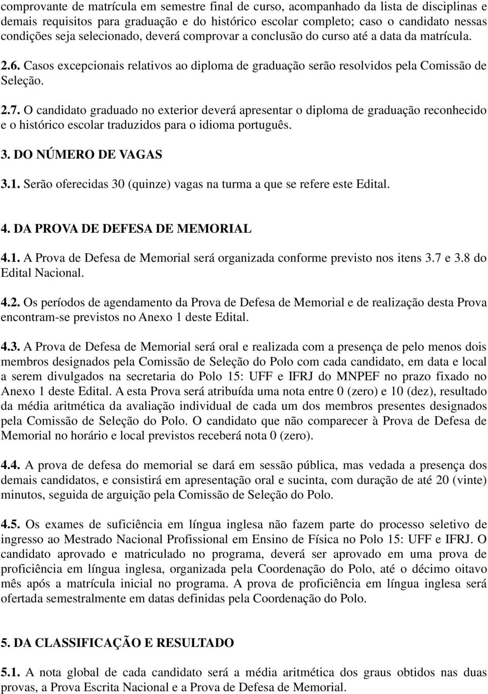 O candidato graduado no exterior deverá apresentar o diploma de graduação reconhecido e o histórico escolar traduzidos para o idioma português. 3. DO NÚMERO DE VAGAS 3.1.