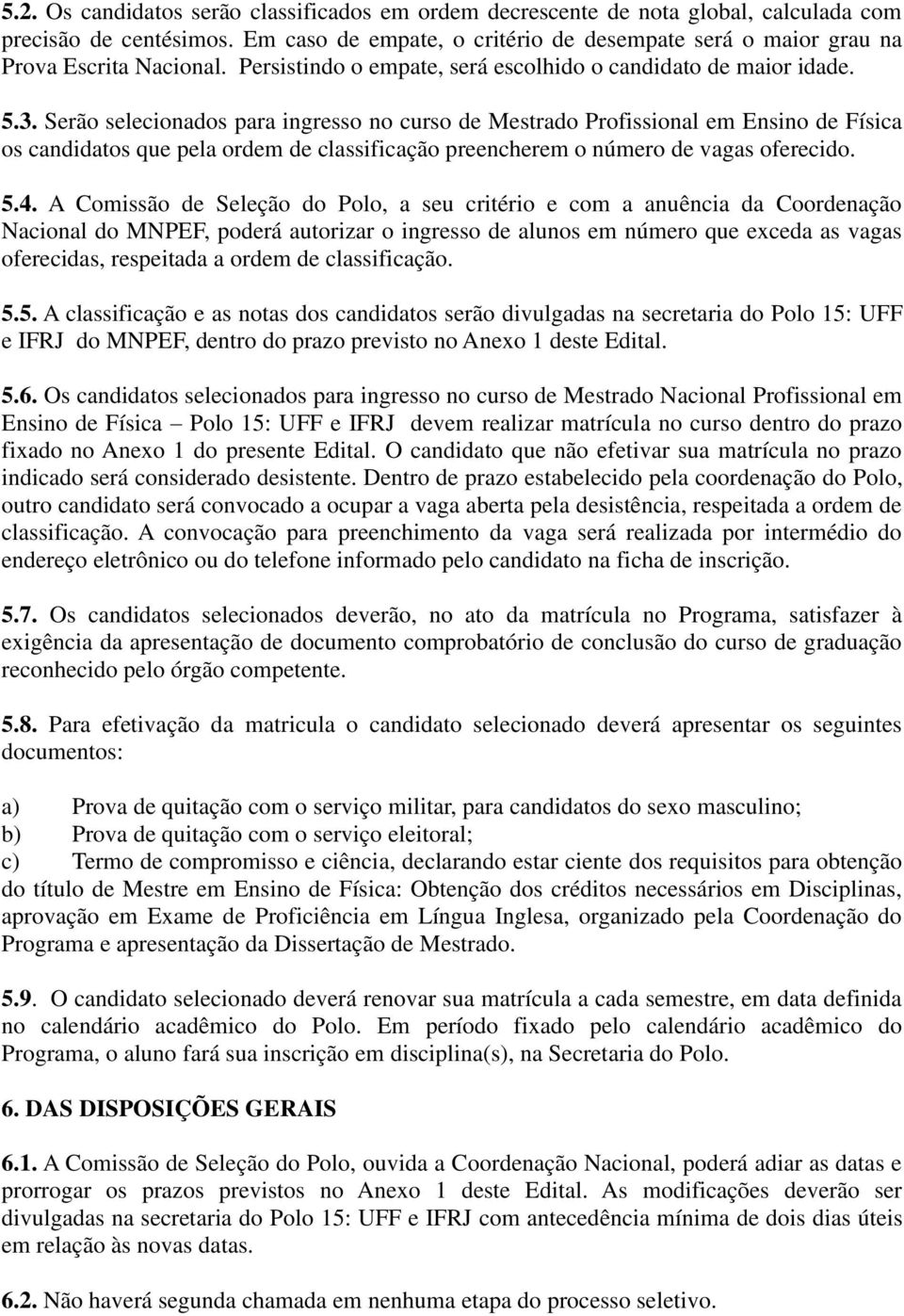 Serão selecionados para ingresso no curso de Mestrado Profissional em Ensino de Física os candidatos que pela ordem de classificação preencherem o número de vagas oferecido. 5.4.