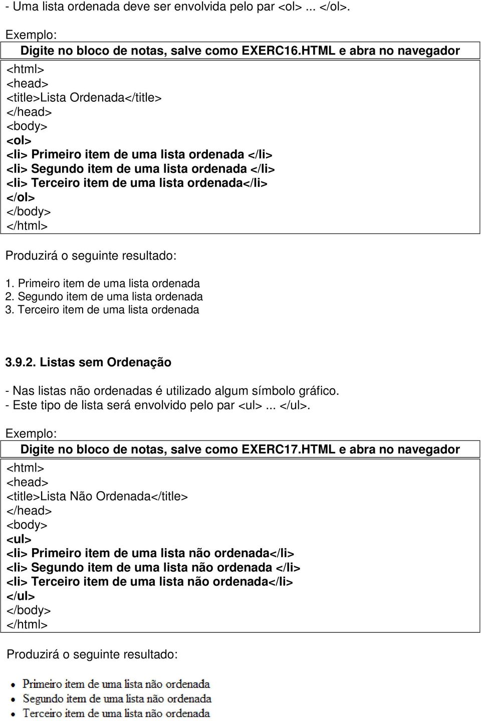 item de uma lista ordenada</li> </ol> </body> </html> Produzirá o seguinte resultado: 1. Primeiro item de uma lista ordenada 2. Segundo item de uma lista ordenada 3.