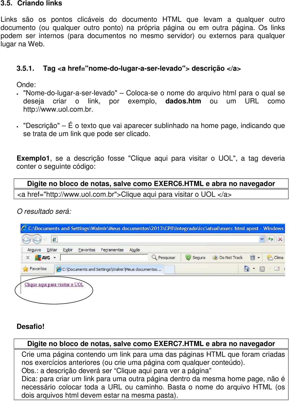 Tag <a href="nome-do-lugar-a-ser-levado"> descrição </a> Onde: "Nome-do-lugar-a-ser-levado" Coloca-se o nome do arquivo html para o qual se deseja criar o link, por exemplo, dados.