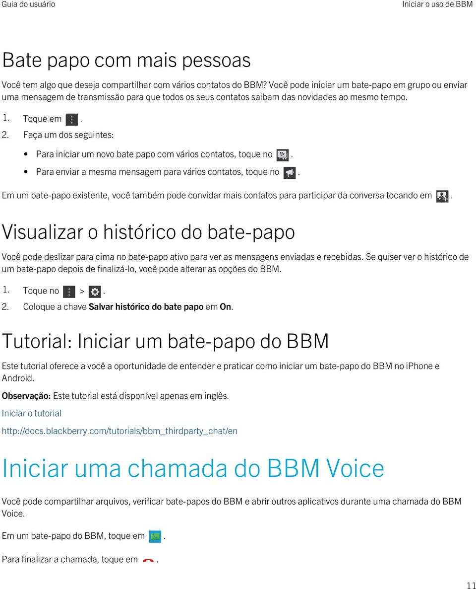 Faça um dos seguintes: Para iniciar um novo bate papo com vários contatos, toque no. Para enviar a mesma mensagem para vários contatos, toque no.