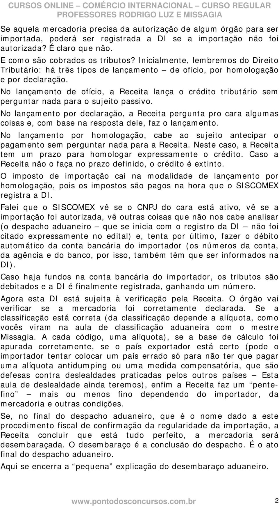 No lançamento de ofício, a Receita lança o crédito tributário sem perguntar nada para o sujeito passivo.