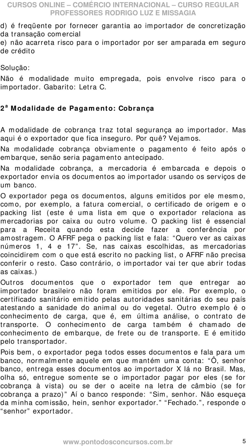 Mas aqui é o exportador que fica inseguro. Por quê? Vejamos. Na modalidade cobrança obviamente o pagamento é feito após o embarque, senão seria pagamento antecipado.