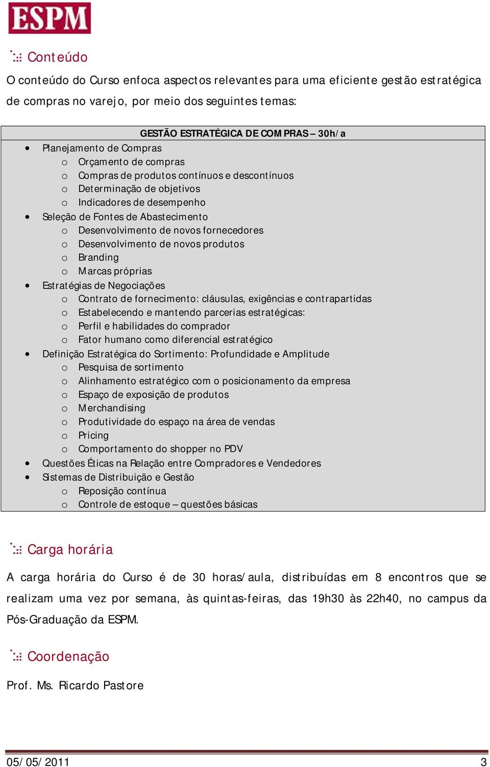 fornecedores o Desenvolvimento de novos produtos o Branding o Marcas próprias Estratégias de Negociações o Contrato de fornecimento: cláusulas, exigências e contrapartidas o Estabelecendo e mantendo