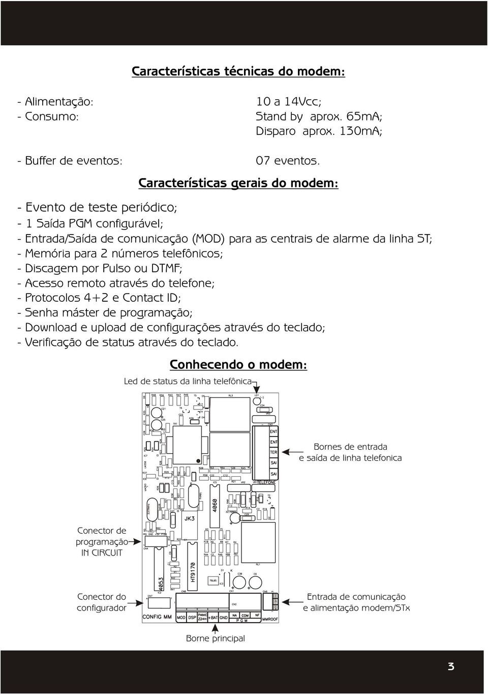 telefônicos; - Discagem por Pulso ou DTMF; - Acesso remoto através do telefone; - Protocolos 4+2 e Contact ID; - Senha máster de programação; - Download e upload de configurações através do teclado;