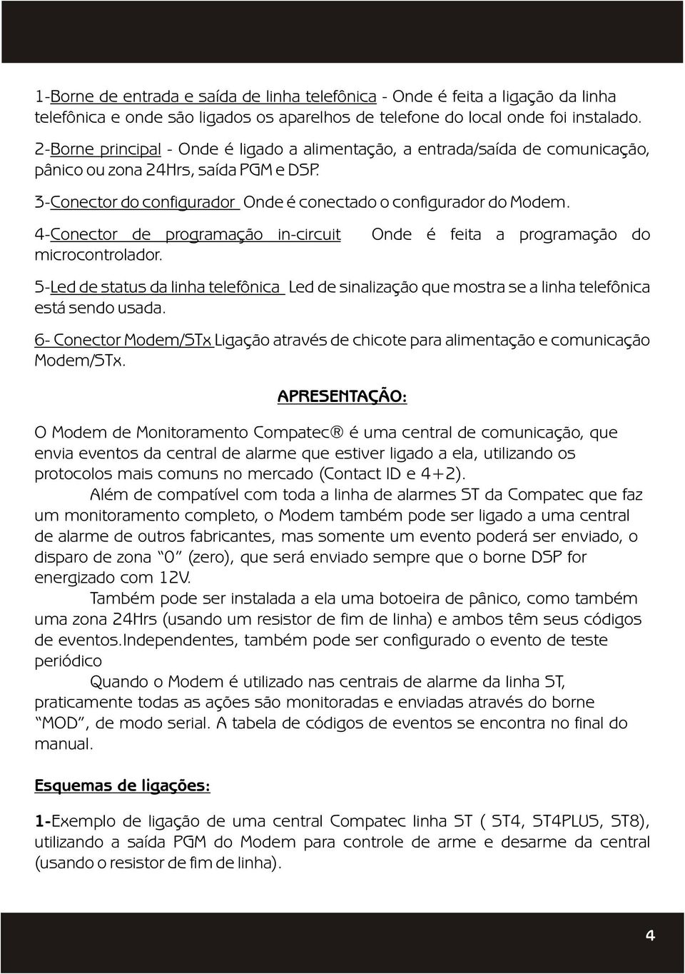 4-Conector de programação in-circuit microcontrolador. Onde é feita a programação do 5-Led de status da linha telefônica Led de sinalização que mostra se a linha telefônica está sendo usada.