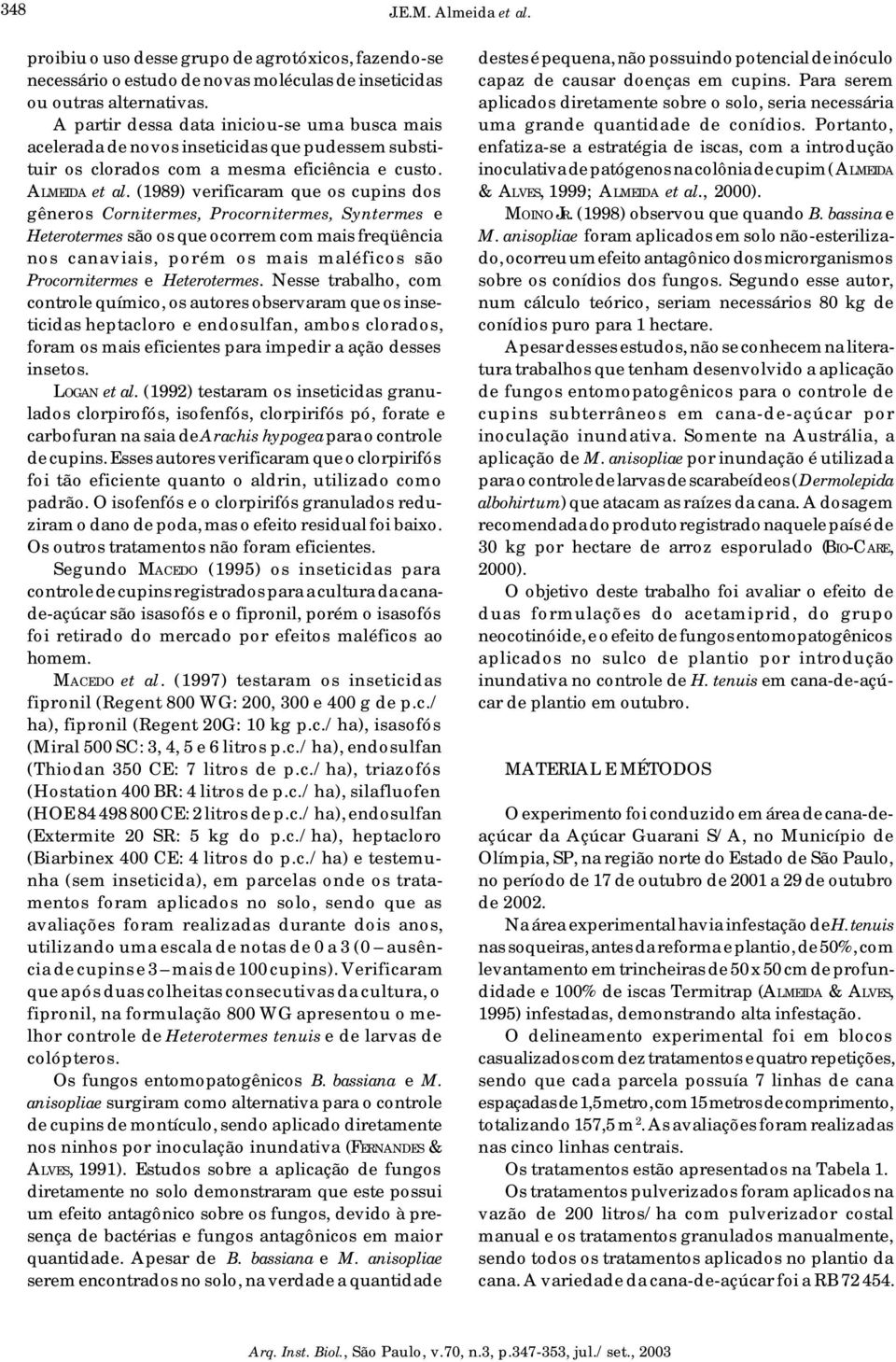 (989) verificaram que os cupins dos gêneros Cornitermes, Procornitermes, Syntermes e Heterotermes são os que ocorrem com mais freqüência nos canaviais, porém os mais maléficos são Procornitermes e