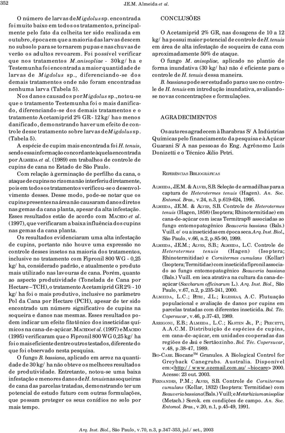 nas chuvas de verão os adultos revoarem. Foi possível verificar que nos tratamentos M.anisopliae - 30kg/ha e Testemunha foi encontrada a maior quantidade de larvas de Migdolus sp.