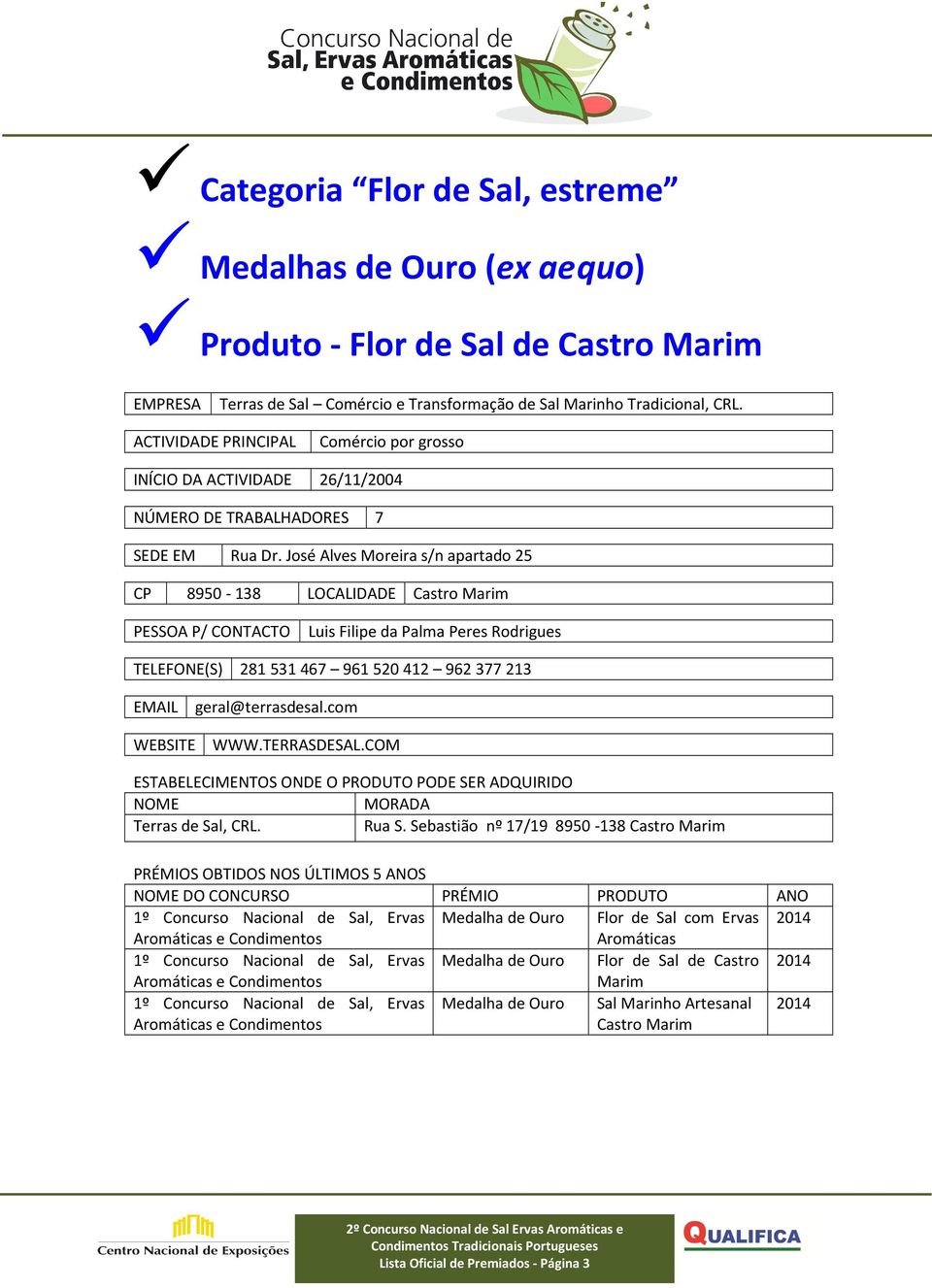 José Alves Moreira s/n apartado 25 CP 8950-138 LOCALIDADE Castro Marim PESSOA P/ CONTACTO Luis Filipe da Palma Peres Rodrigues TELEFONE(S) 281 531 467 961 520 412 962 377 213 EMAIL geral@terrasdesal.