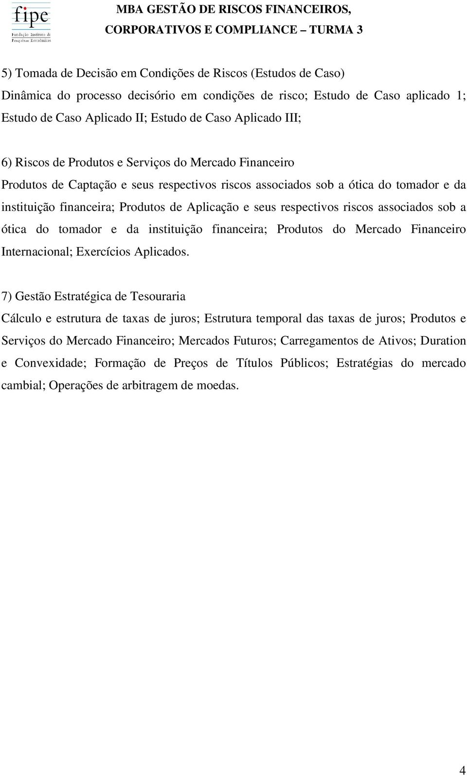 respectivos riscos associados sob a ótica do tomador e da instituição financeira; Produtos do Mercado Financeiro Internacional; Exercícios Aplicados.