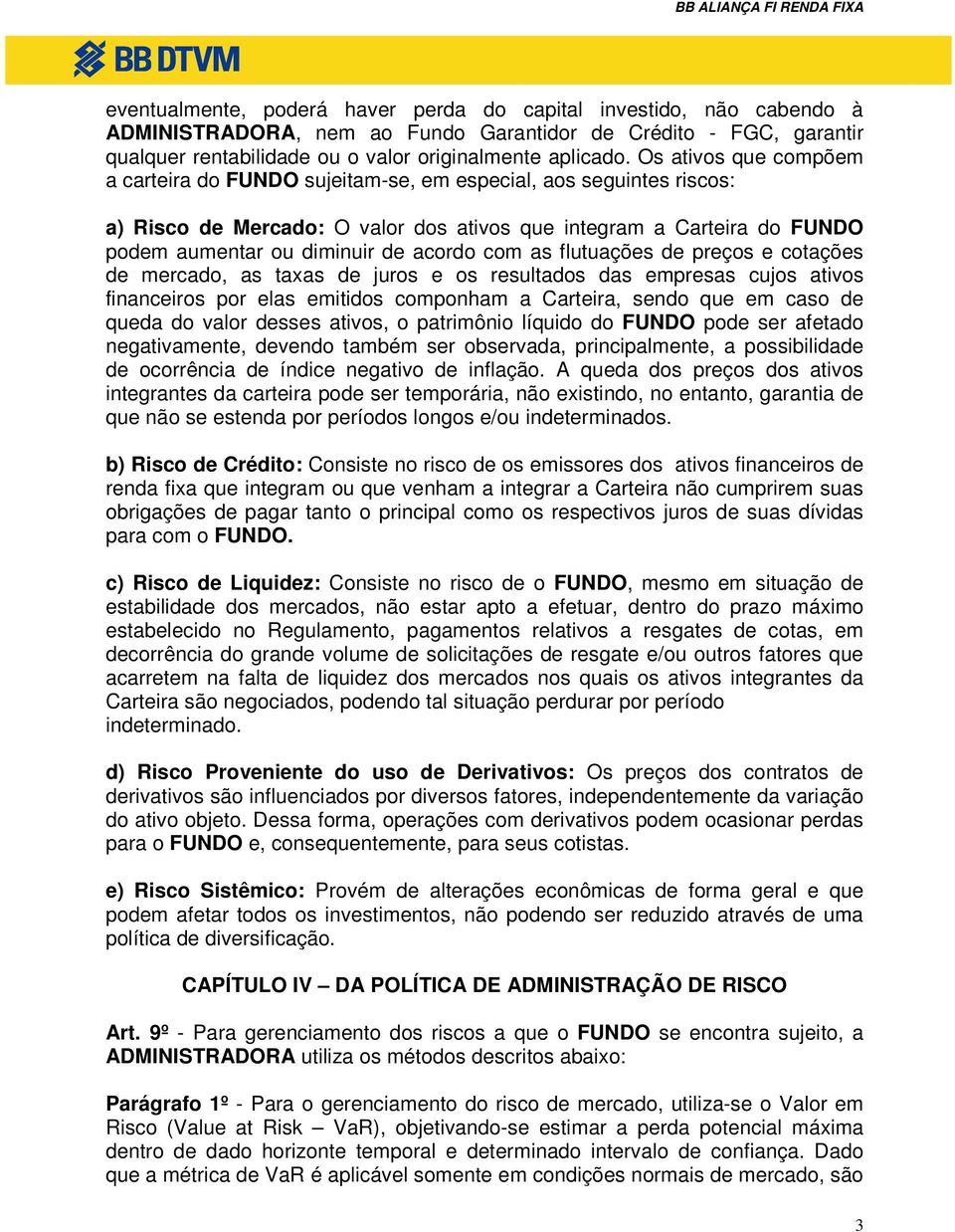 com as flutuações de preços e cotações de mercado, as taxas de juros e os resultados das empresas cujos ativos financeiros por elas emitidos componham a Carteira, sendo que em caso de queda do valor